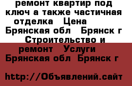 ремонт квартир под ключ,а также частичная отделка › Цена ­ 100 - Брянская обл., Брянск г. Строительство и ремонт » Услуги   . Брянская обл.,Брянск г.